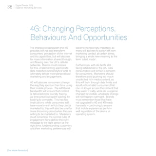 36       Digital Trends 2013
         Experian Marketing Services




                          4G: Changing Perceptions,
                          Behaviours And Opportunities
                          The impressive bandwidth that 4G          become increasingly important, as
                          provides will not only transform          many will be keen to switch-off from
                          consumers’ perception of the internet     marketing contact at certain times,
                          and its capabilities, but will also see   bringing a whole new meaning to the
                          far more information shared through,      term ‘silent mode’.
                          and flowing over, the UK’s cellular
                          networks. Brands must prepare             Furthermore, with 4G tariffs still
                          for this, implementing appropriate        being established in the UK, data
                          data collection and analytics tools to    consumption will remain a concern
                          ultimately deliver more personalised      for consumers. Marketers should
                          marketing and engagement.                 therefore avoid pushing too much
                                                                    unsolicited rich-media content, as
                          4G will also see consumers change         this will burn through data limits and
                          the way they aportion their time using    result in frustrated consumers that
                          their mobile phones. The additional       can no longer access the content that
                          bandwidth will ensure that content        they want. Finally, while 4G is a game
                          is delivered more quickly, freeing        changer for mobile, wholesale change
                          up time previously spent waiting for      will not happen overnight. Brands
                          loading to complete. This has two         must remember those that have
                          implications: while consumers will        not upgraded to 4G and 4G-ready
                          have more time in which they can be       handsets – continuing to ensure
                          marketed to, they will also become far    that mobile experiences perform
                          more discerning about when they are       well regardless of the device or
                          willing to be marketed to. Marketers      operating system.
                          must remember the normal rules of
                          engagement here: deliver the right
                          message to the right person at the
                          right time. Understanding customers
                          and their marketing preferences will




[The Mobile Revolution]
 