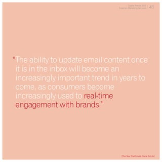 Digital Trends 2013
                                Experian Marketing Services    41




“The ability to update email content once
 it is in the inbox will become an
 increasingly important trend in years to
 come, as consumers become
 increasingly used to real-time
 engagement with brands.”




                                  [The Year That Emails Came To Life]
 