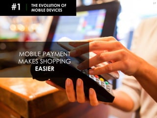 17
MOBILE PAYMENT
MAKES SHOPPING
EASIER
#1 THE EVOLUTION OF
MOBILE DEVICES
 