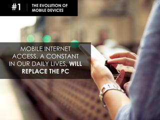 EVOLUTION DU MOBILE
4
MOBILE INTERNET
ACCESS, A CONSTANT
IN OUR DAILY LIVES, WILL
REPLACE THE PC
THE EVOLUTION OF
MOBILE D...