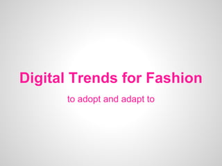 Digital Trends for Fashion
to adopt and adapt to
 