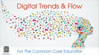 Digital Trends & Flow
For The Common Core Educator
 