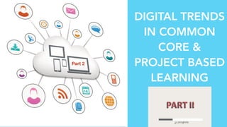 DIGITAL TRENDS
IN COMMON
CORE &
PROJECT BASED
LEARNING
Part 2
 