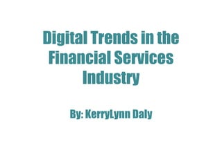 Digital Trends in the
Financial Services
Industry
By: KerryLynn Daly
 
