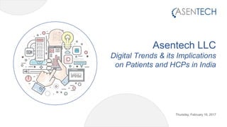 Asentech LLC
Digital Trends & its Implications
on Patients and HCPs in India
Thursday, February 16, 2017
 