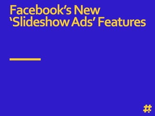 Section
SlideTitle 1
This is just a place holder for what the insight is for.
This needs to be replaced.
Facebook’sNew
‘SlideshowAds’Features
 