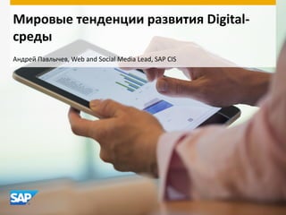Мировые тенденции развития Digitalсреды
Андрей Павлычев, Web and Social Media Lead, SAP CIS

 