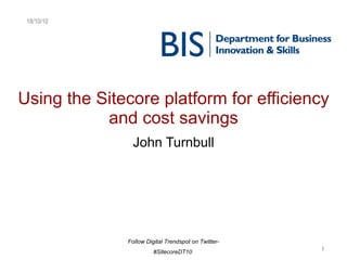 Using the Sitecore platform for efficiency and cost savings John Turnbull 18/10/10 Follow Digital Trendspot on Twitter- #SitecoreDT10  