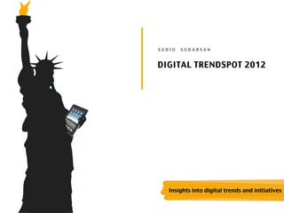 SUDIO   SUDARSAN


DIGITAL TRENDSPOT 2012




   Insights into digital trends and initiatives
 
