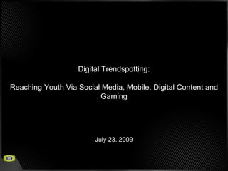 Digital Trendspotting: Reaching Youth Via Social Media, Mobile, Digital Content and Gaming July 23, 2009 