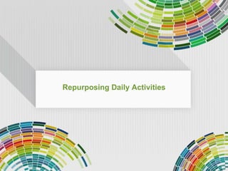 Repurposing Daily Activities 