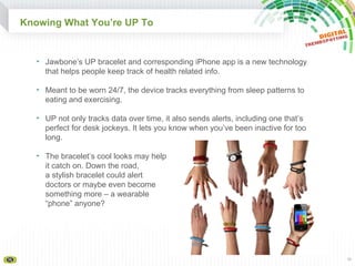 Knowing What You’re UP To <ul><li>Jawbone’s UP bracelet and corresponding iPhone app is a new technology that helps people...