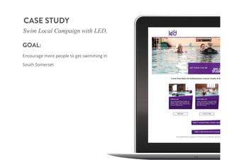 GOAL:
Encourage more people to get swimming in
South Somerset
Swim Local Campaign with LED.
CASE STUDY
 