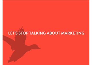 LET’S STOP TALKING ABOUT MARKETING
 