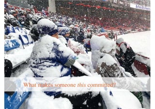 What makes someone this committed?
 