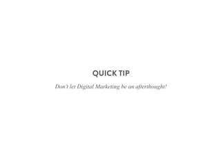 QUICK TIP
Don’t let Digital Marketing be an afterthought!
 