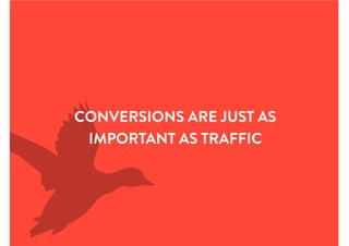 CONVERSIONS ARE JUST AS
IMPORTANT AS TRAFFIC
 