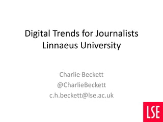 Digital Trends for Journalists
Linnaeus University
Charlie Beckett
@CharlieBeckett
c.h.beckett@lse.ac.uk

 