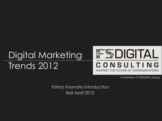 © F5DIGITALTM Consulting – Reproduction even partial , forbidden without approval -Digital Marketing Trends 2012
A member of F5DIGITAL Group
Yahoo Keynote introduction
Bali April 2012
Digital Marketing
Trends 2012
 