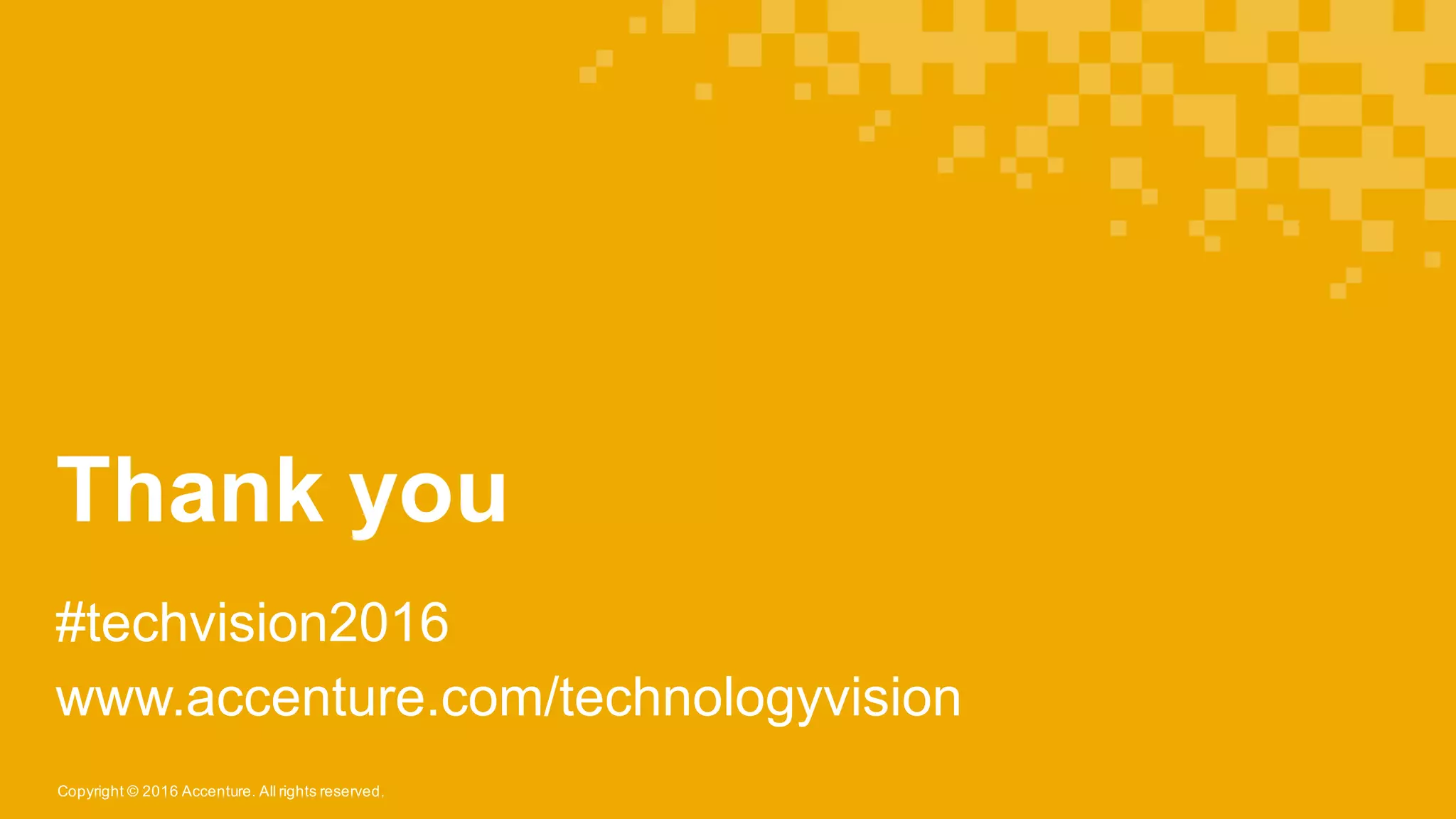 Copyright  ©  2016  Accenture.  All  rights  reserved.
Thank  you
#techvision2016
www.accenture.com/technologyvision
 