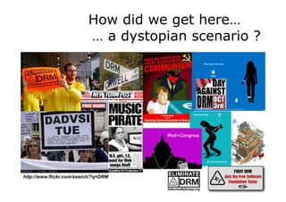 How did we get here…
… a dystopian scenario ?
http://www.flickr.com/search/?q=DRM
 