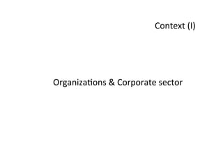 Context	
  (I)	
  
Organiza8ons	
  &	
  Corporate	
  sector	
  
 