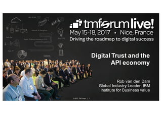 © 2017 TM Forum | 1
Digital Trust and the
API economy
Rob van den Dam
Global Industry Leader IBM
Institute for Business value
 