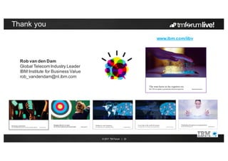 © 2017 TM Forum | 23
Thank you
Rob van den Dam
Global Telecom Industry Leader
IBM Institute for Business Value
rob_vandendam@nl.ibm.com
www.ibm.com/iibv
Click on pictures for free access to reports
 