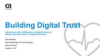 Building Digital Trust
Ashok Reddy
General Manager, CA Technologies
@AshokTReddy
October 3, 2017
Taking risks with confidence in a Digital Economy,
Where every business is a Digital Enterprise
 