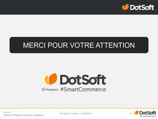 Dotsoft
Commerce Anywhere, Anytime, Omniways!
10The Digital Tuesday - 03/03/2015
MERCI POUR VOTRE ATTENTION
Réagissez
 