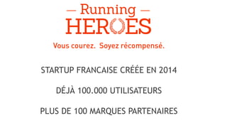 Vous courez. Soyez récompensé.
STARTUP FRANCAISE CRÉÉE EN 2014
DÉJÀ 100.000 UTILISATEURS
PLUS DE 100 MARQUES PARTENAIRES
 