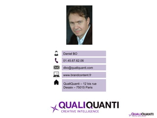 Daniel BO
01.45.67.62.06
dbo@qualiquanti.com
www.brandcontent.fr
QualiQuanti – 12 bis rue
Desaix – 75015 Paris
 
