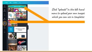 Click “uploads” in the left hand
menu to upload your own images
which you can use in templates
 