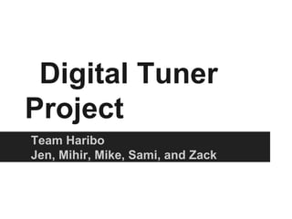 Digital Tuner
Project
Team Haribo
Jen, Mihir, Mike, Sami, and Zack
 