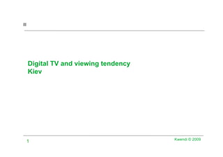Digital TV and viewing tendency
Kiev




                                  Kwendi © 2009
1
 