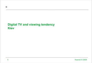 Digital TV and viewing tendency
Kiev




1                                 Kwendi © 2009
 