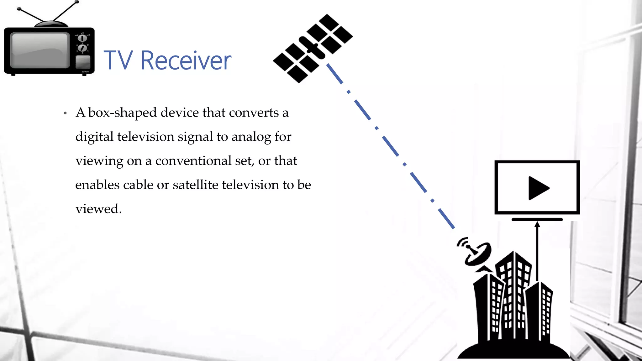 • A box-shaped device that converts a
digital television signal to analog for
viewing on a conventional set, or that
enables cable or satellite television to be
viewed.
TV Receiver
 