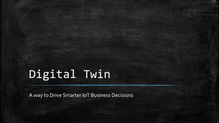 Digital Twin
A way to Drive Smarter IoT Business Decisions
 
