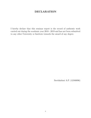 DECLARATION
I hereby declare that this seminar report is the record of authentic work
carried out during the academic year 2018 - 2019 and has not been submitted
to any other University or Institute towards the award of any degree.
Sreelakshmi A.P. (12160096)
ii
 