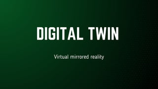 Virtual mirrored reality
DIGITAL TWIN
 
