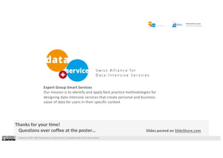 Industrie 2025, F&E Konferenz zur Industrie 4.0 |Jürg Meierhofer & Dr Shaun West
Thanks for your time!
Questions over coffee at the poster… Slides posted on SlideShare.com
Expert Group Smart Services
Our mission is to identify and apply best practice methodologies for
designing data-intensive services that create personal and business
value of data for users in their specific context
 