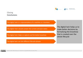 Industrie 2025, F&E Konferenz zur Industrie 4.0 |Jürg Meierhofer & Dr Shaun West
Closing
Conclusions
The digital twin helps us to
make better decisions by
formalizing the knowhow
that is created over the
whole lifecycle
The digital twin is a representation of a machine or a business
The digital twin can link different lifecycle phases
The digital Twin should contain the current and past states
The digital twin helps us capture and formalize knowhow
 