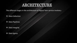 ARCHITECTURE
The different stages in the architecture of Digital Twin service involves;-
 Data Collection
 Data Pipelines
 Data Integrity
 Data Egress
 