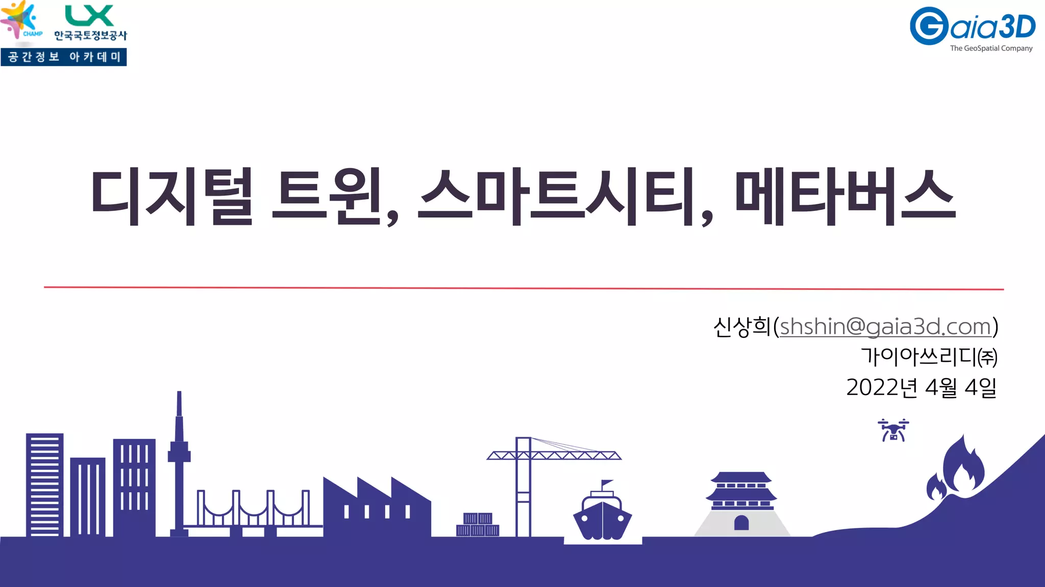 디지털 트윈, 스마트시티, 메타버스
신상희(shshin@gaia3d.com)
가이아쓰리디㈜
2022년 4월 4일
 