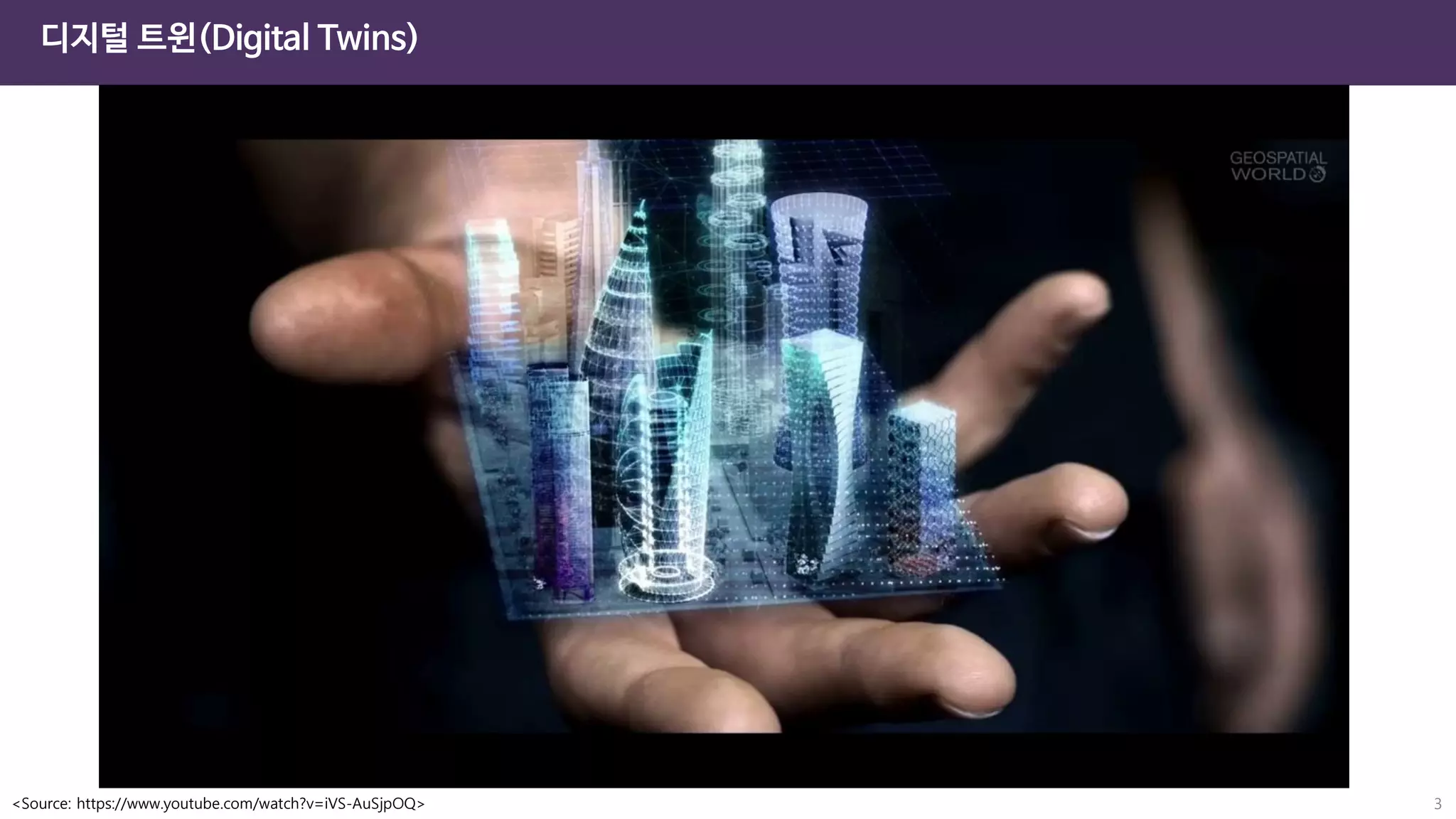 디지털 트윈(Digital Twins)
3
<Source: https://www.youtube.com/watch?v=iVS-AuSjpOQ>
 