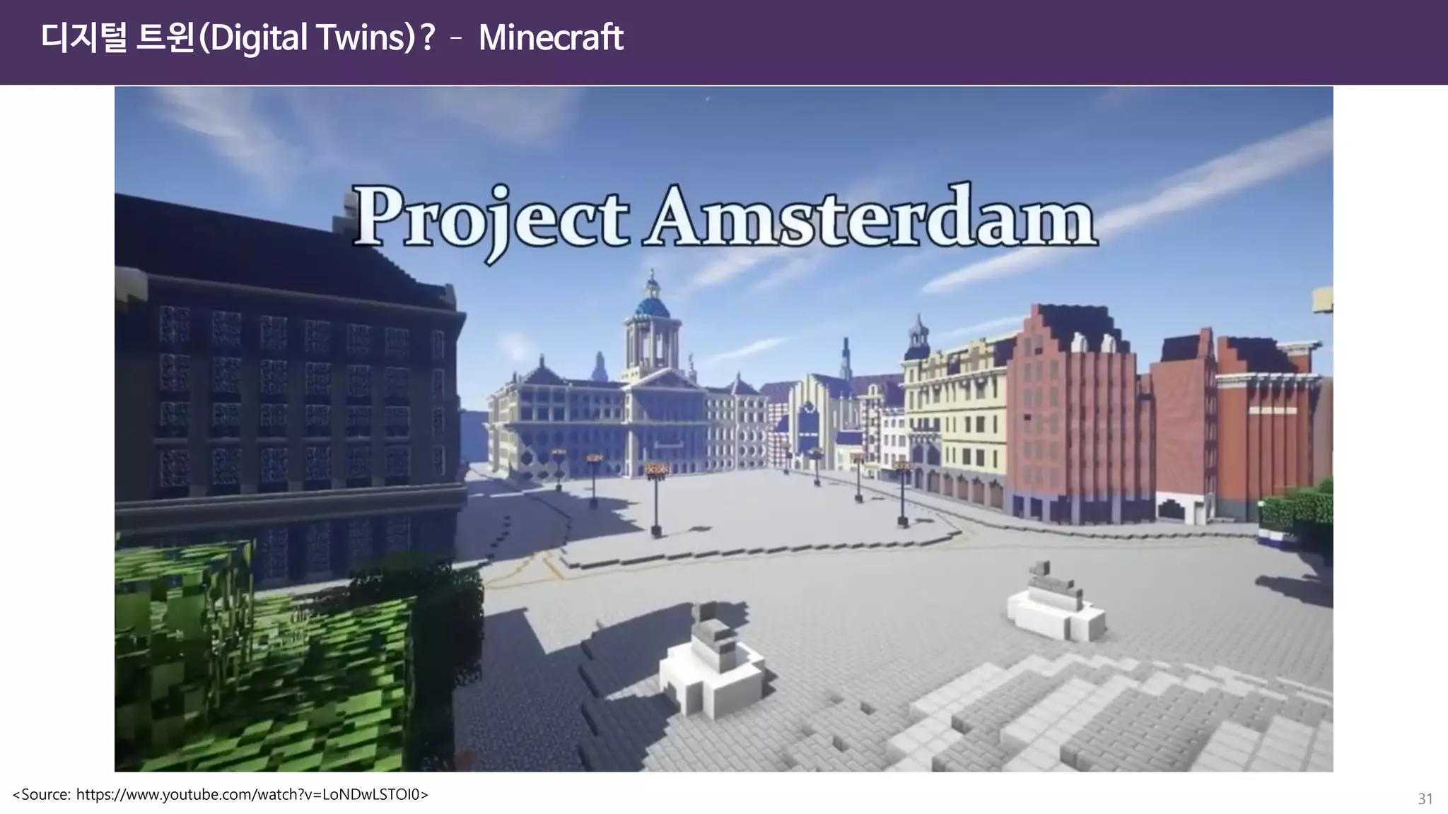 디지털 트윈(Digital Twins)?– Minecraft
31
<Source: https://www.youtube.com/watch?v=LoNDwLSTOI0>
 