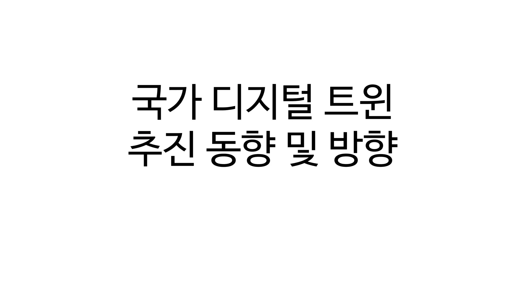 디지털 트윈의 단계(Digital Twin Levels)
국가 디지털 트윈
추진 동향 및 방향
 