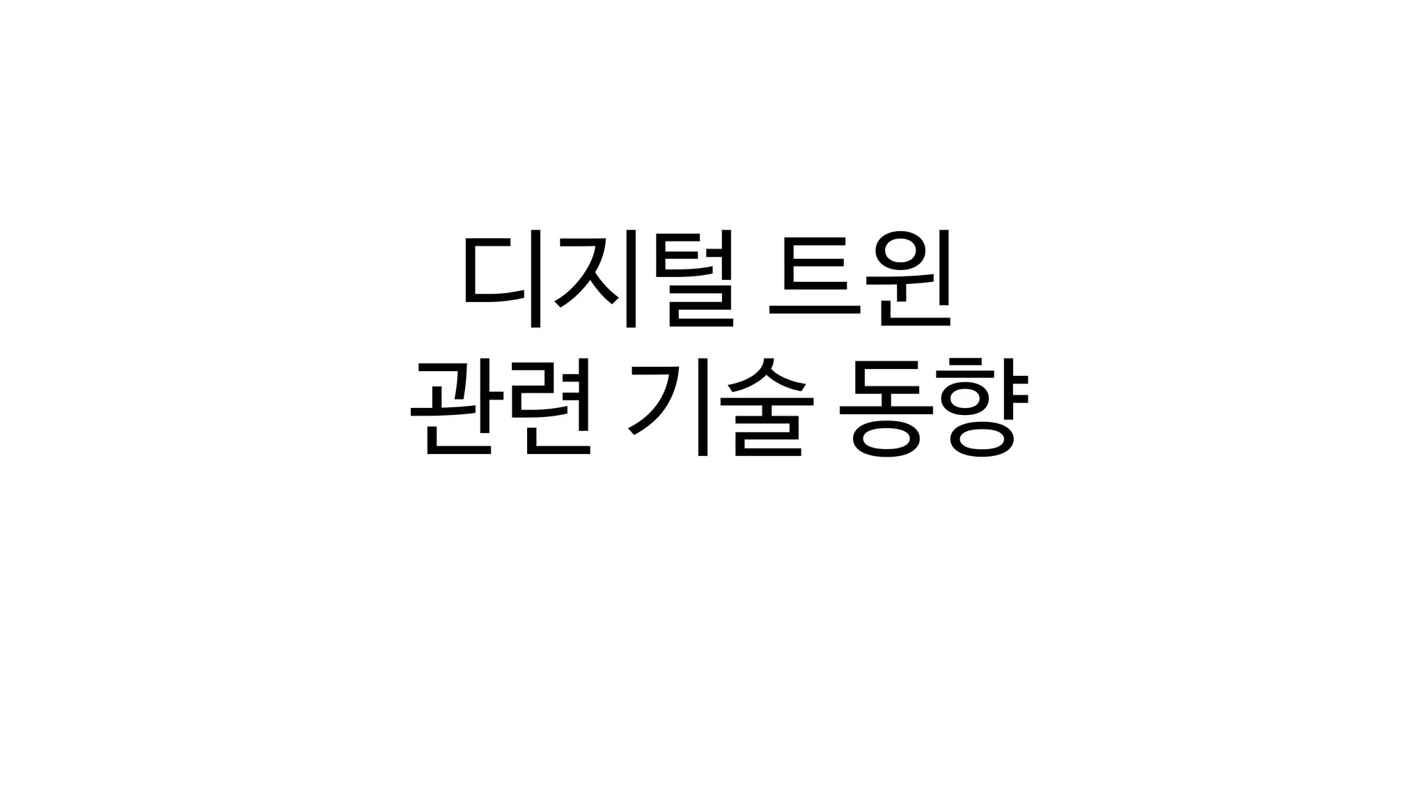 디지털 트윈의 단계(Digital Twin Levels)
디지털 트윈
관련 기술 동향
 