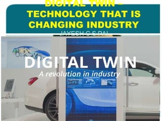 DIGITAL TWIN –
TECHNOLOGY THAT IS
CHANGING INDUSTRY
JAYESH C S PAI
 