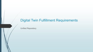 Digital Twin Fulfillment Requirements
Unified Repository
 